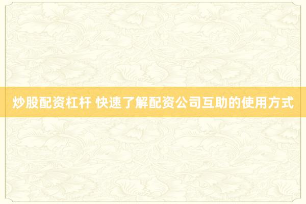 炒股配资杠杆 快速了解配资公司互助的使用方式