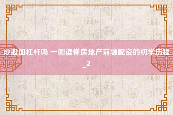 炒股加杠杆吗 一图读懂房地产前融配资的初学历程_2