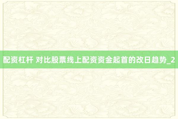 配资杠杆 对比股票线上配资资金起首的改日趋势_2