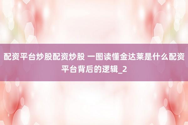 配资平台炒股配资炒股 一图读懂金达莱是什么配资平台背后的逻辑_2