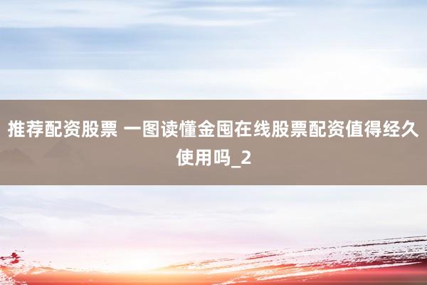 推荐配资股票 一图读懂金囤在线股票配资值得经久使用吗_2