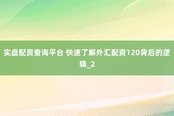 实盘配资查询平台 快速了解外汇配资120背后的逻辑_2
