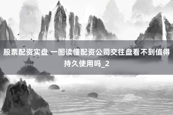 股票配资实盘 一图读懂配资公司交往盘看不到值得持久使用吗_2