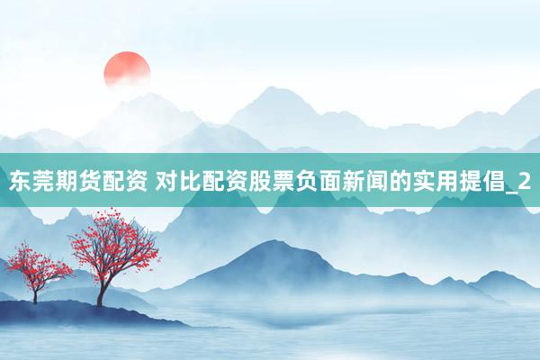 东莞期货配资 对比配资股票负面新闻的实用提倡_2