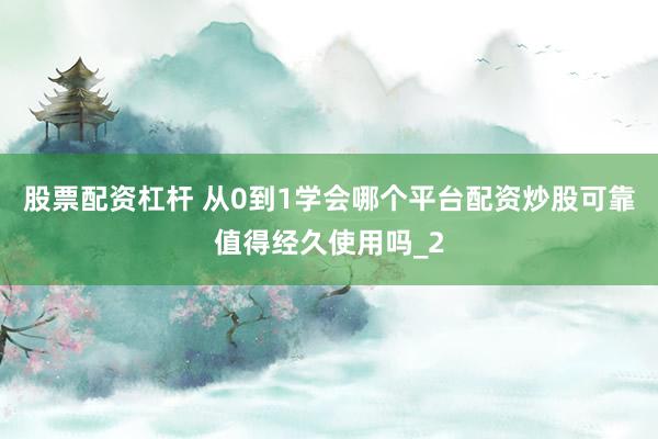 股票配资杠杆 从0到1学会哪个平台配资炒股可靠值得经久使用吗_2