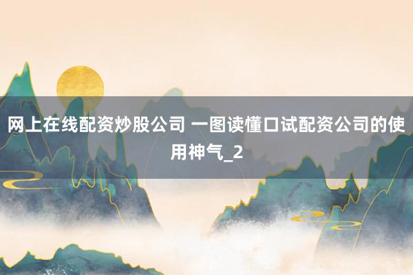 网上在线配资炒股公司 一图读懂口试配资公司的使用神气_2