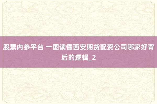 股票内参平台 一图读懂西安期货配资公司哪家好背后的逻辑_2