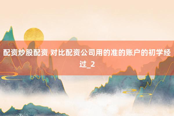配资炒股配资 对比配资公司用的准的账户的初学经过_2