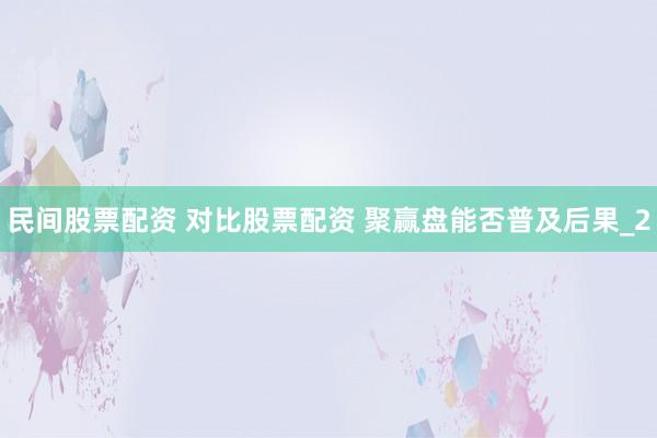 民间股票配资 对比股票配资 聚赢盘能否普及后果_2