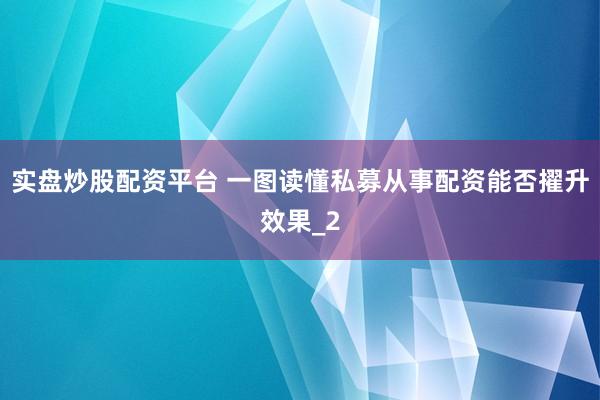 实盘炒股配资平台 一图读懂私募从事配资能否擢升效果_2