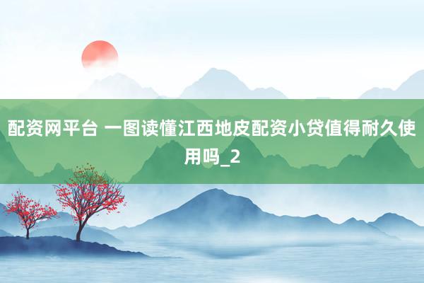 配资网平台 一图读懂江西地皮配资小贷值得耐久使用吗_2