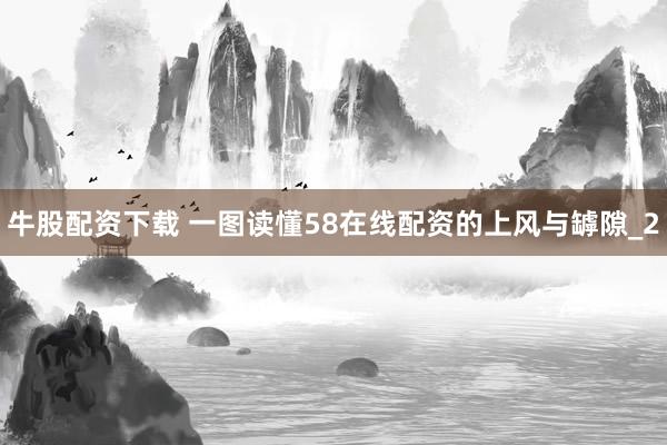 牛股配资下载 一图读懂58在线配资的上风与罅隙_2