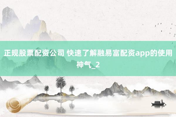 正规股票配资公司 快速了解融易富配资app的使用神气_2