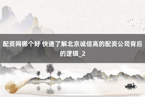 配资网哪个好 快速了解北京诚信高的配资公司背后的逻辑_2