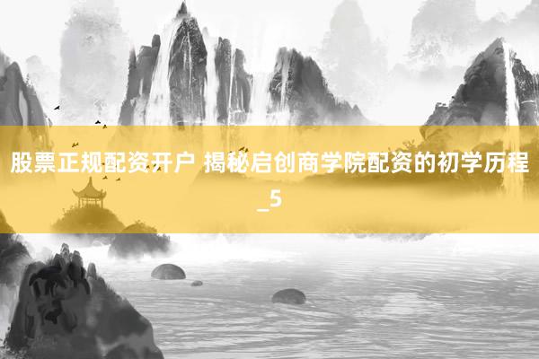 股票正规配资开户 揭秘启创商学院配资的初学历程_5