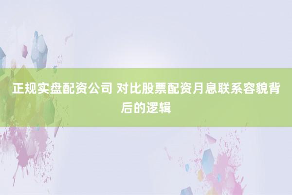 正规实盘配资公司 对比股票配资月息联系容貌背后的逻辑